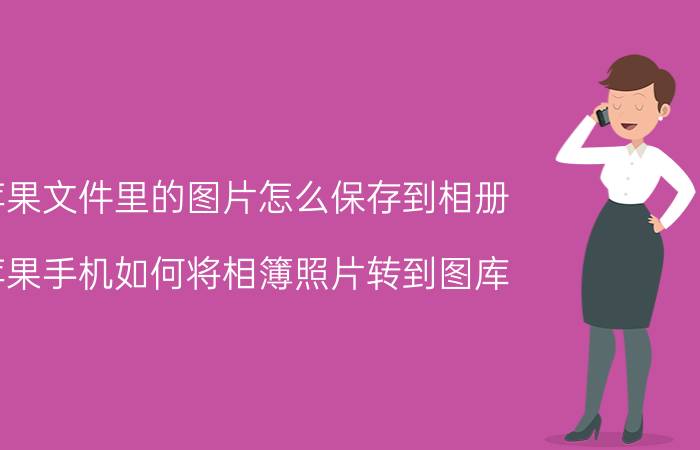 苹果文件里的图片怎么保存到相册 苹果手机如何将相簿照片转到图库？